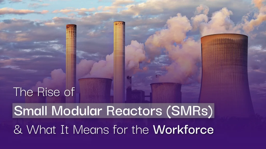 The Rise of Small Modular Reactors and What It Means for the Workforce